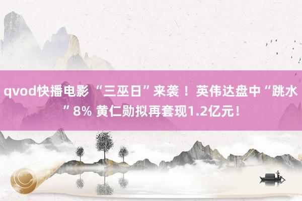 qvod快播电影 “三巫日”来袭 ！英伟达盘中“跳水”8% 黄仁勋拟再套现1.2亿元！