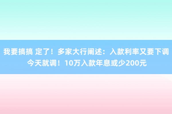 我要搞搞 定了！多家大行阐述：入款利率又要下调 今天就调！10万入款年息或少200元