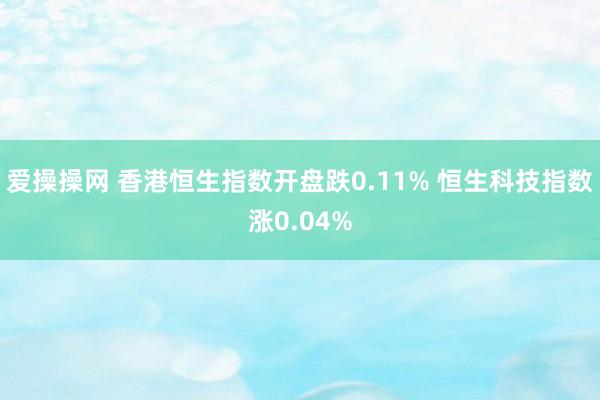 爱操操网 香港恒生指数开盘跌0.11% 恒生科技指数涨0.04%
