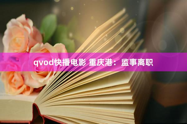 qvod快播电影 重庆港：监事离职