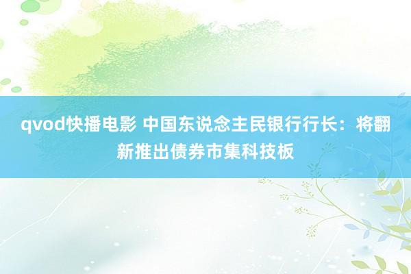 qvod快播电影 中国东说念主民银行行长：将翻新推出债券市集科技板