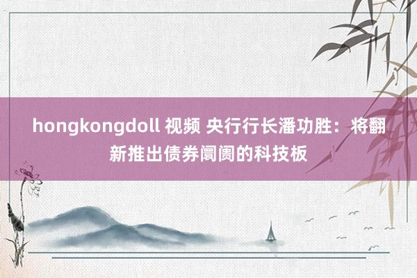 hongkongdoll 视频 央行行长潘功胜：将翻新推出债券阛阓的科技板