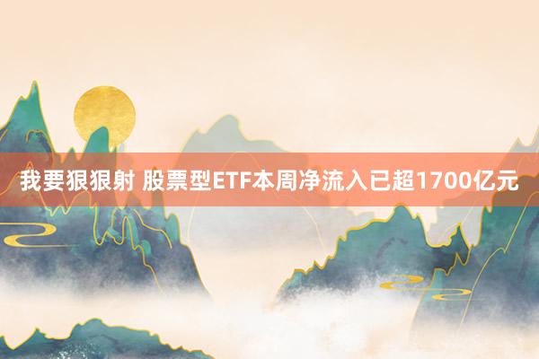我要狠狠射 股票型ETF本周净流入已超1700亿元