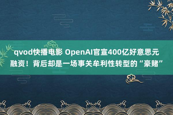 qvod快播电影 OpenAI官宣400亿好意思元融资！背后却是一场事关牟利性转型的“豪赌”
